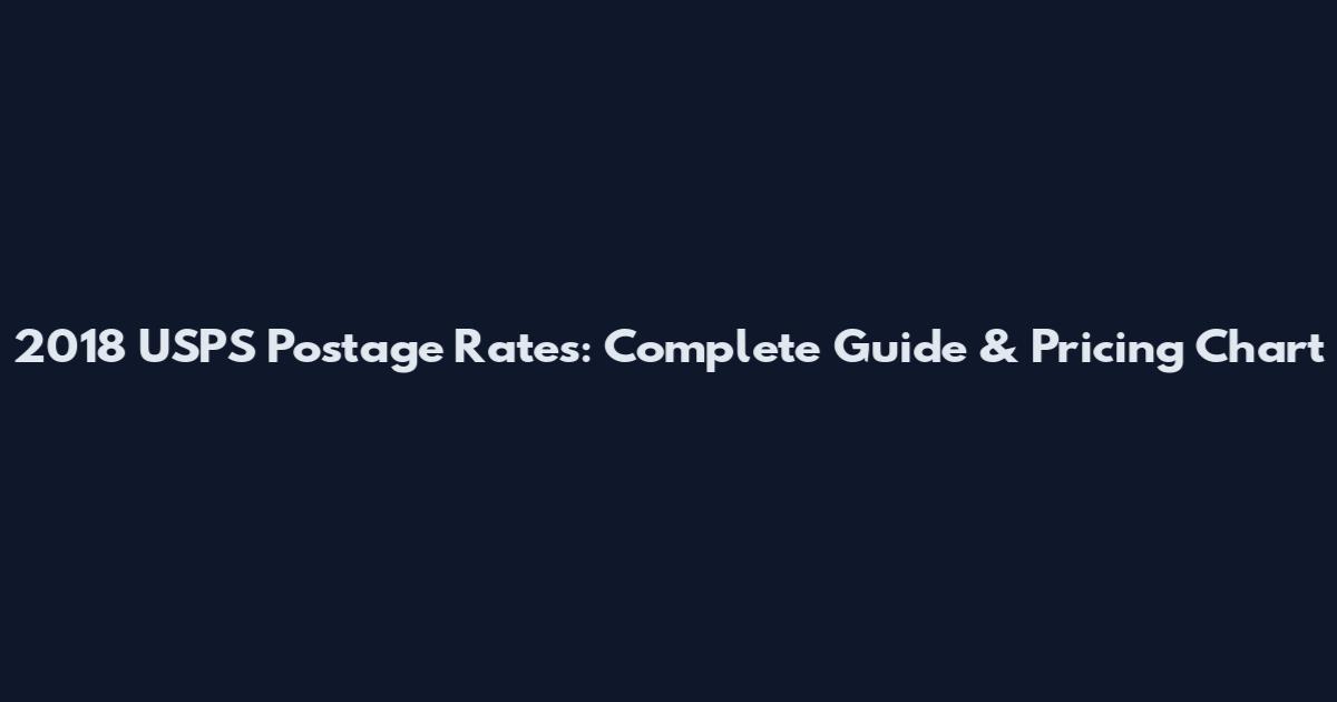 2018 USPS Postage Rates: Complete Guide & Pricing Chart