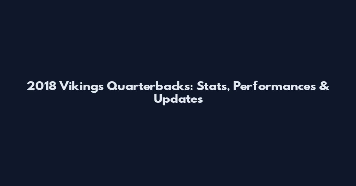 2018 Vikings Quarterbacks: Stats, Performances & Updates
