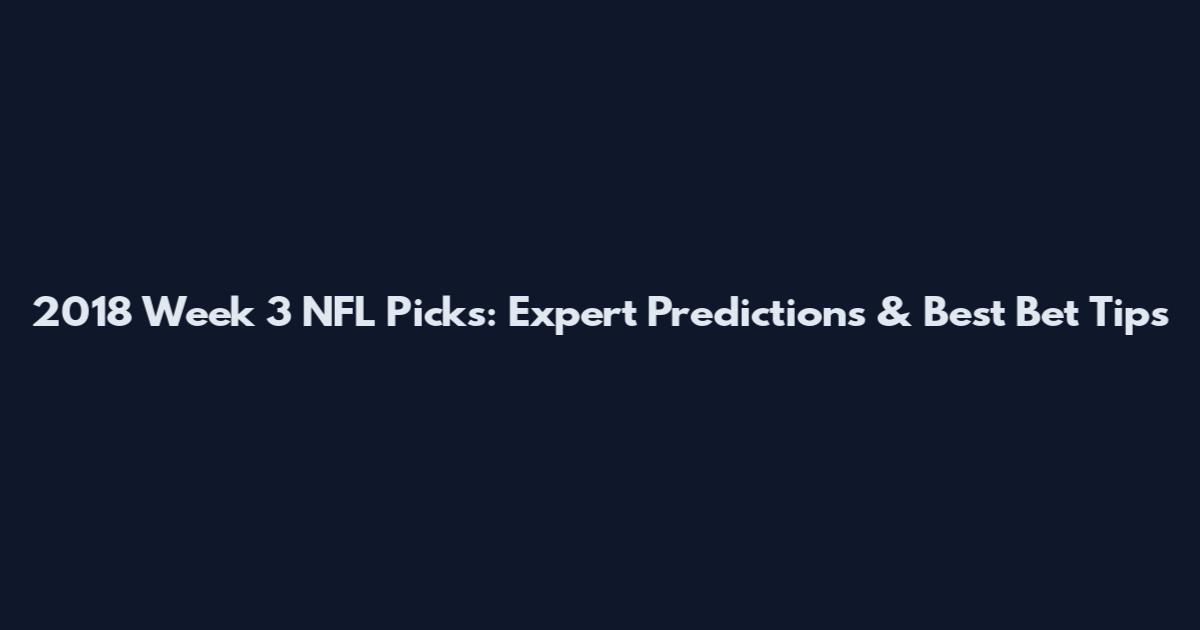 2018 Week 3 NFL Picks: Expert Predictions & Best Bet Tips