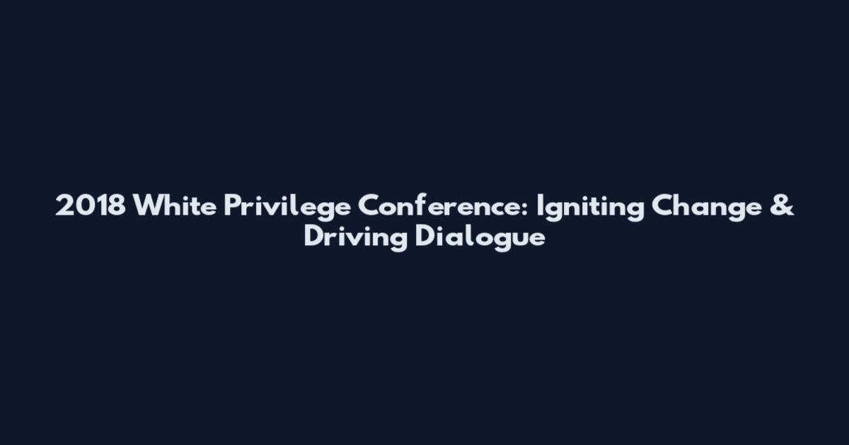 2018 White Privilege Conference: Igniting Change & Driving Dialogue