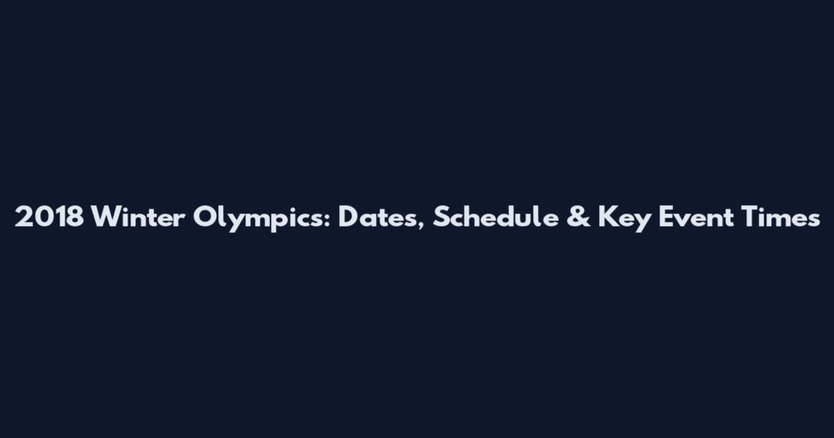 2018 Winter Olympics: Dates, Schedule & Key Event Times