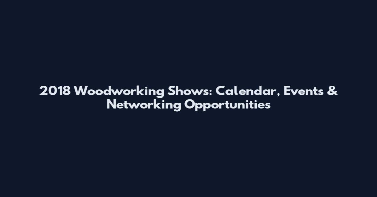 2018 Woodworking Shows: Calendar, Events & Networking Opportunities
