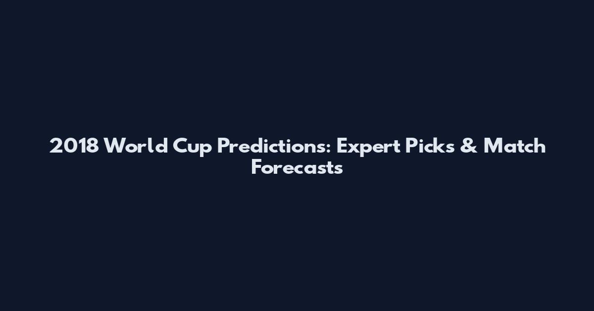 2018 World Cup Predictions: Expert Picks & Match Forecasts