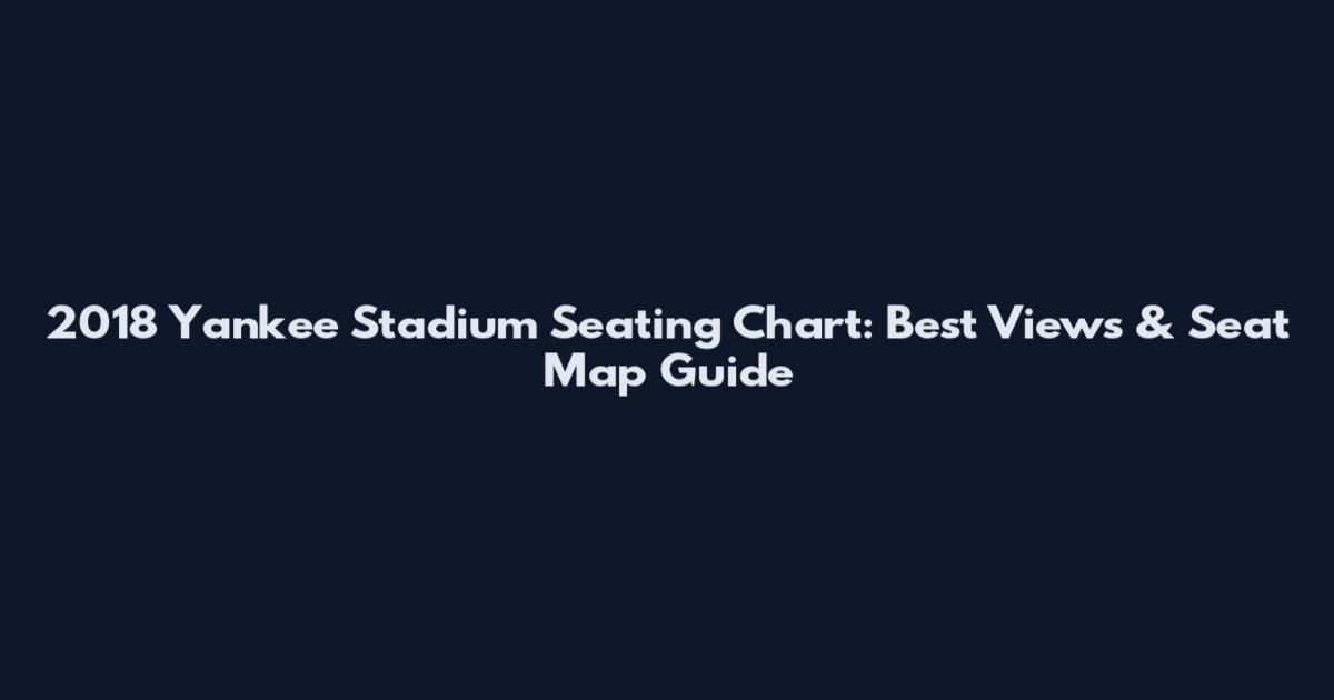 2018 Yankee Stadium Seating Chart: Best Views & Seat Map Guide