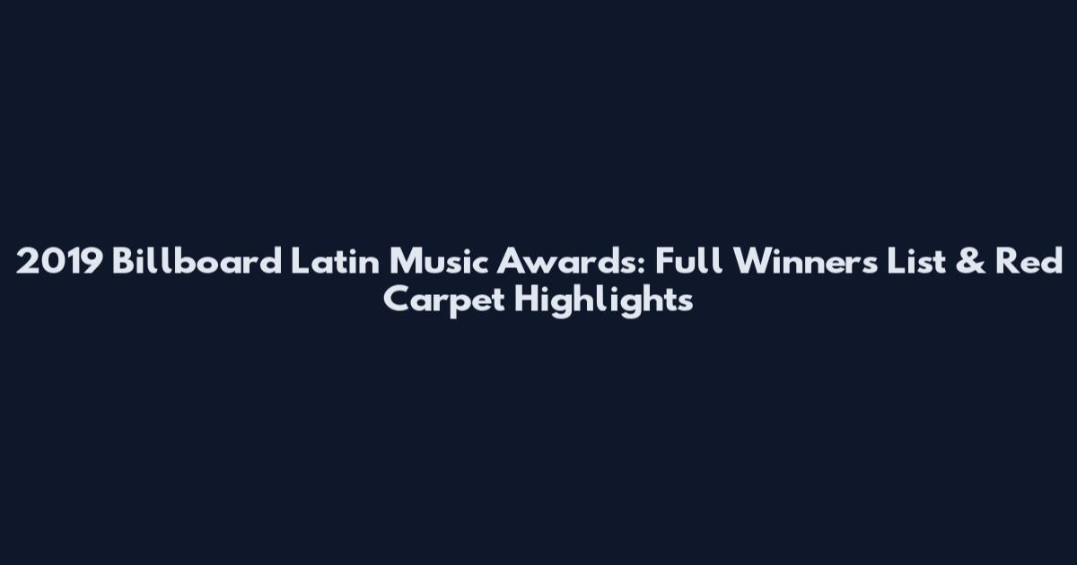 2019 Billboard Latin Music Awards: Full Winners List & Red Carpet Highlights