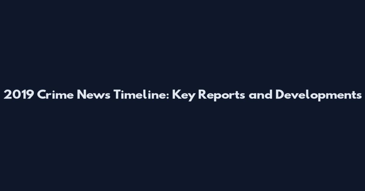2019 Crime News Timeline: Key Reports and Developments