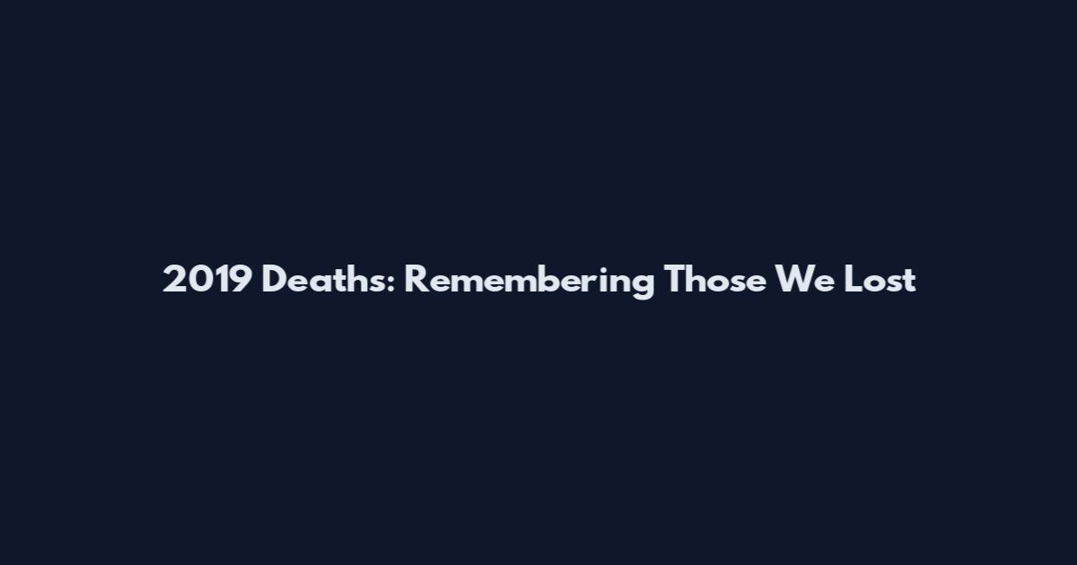 2019 Deaths: Remembering Those We Lost