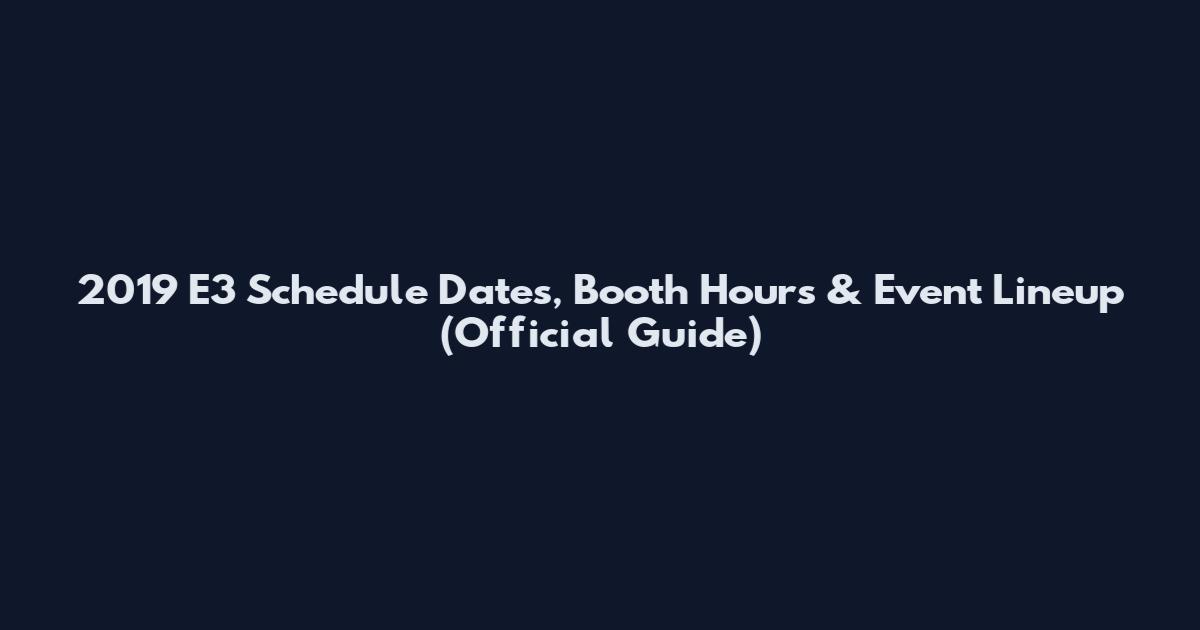 2019 E3 Schedule Dates, Booth Hours & Event Lineup (Official Guide)