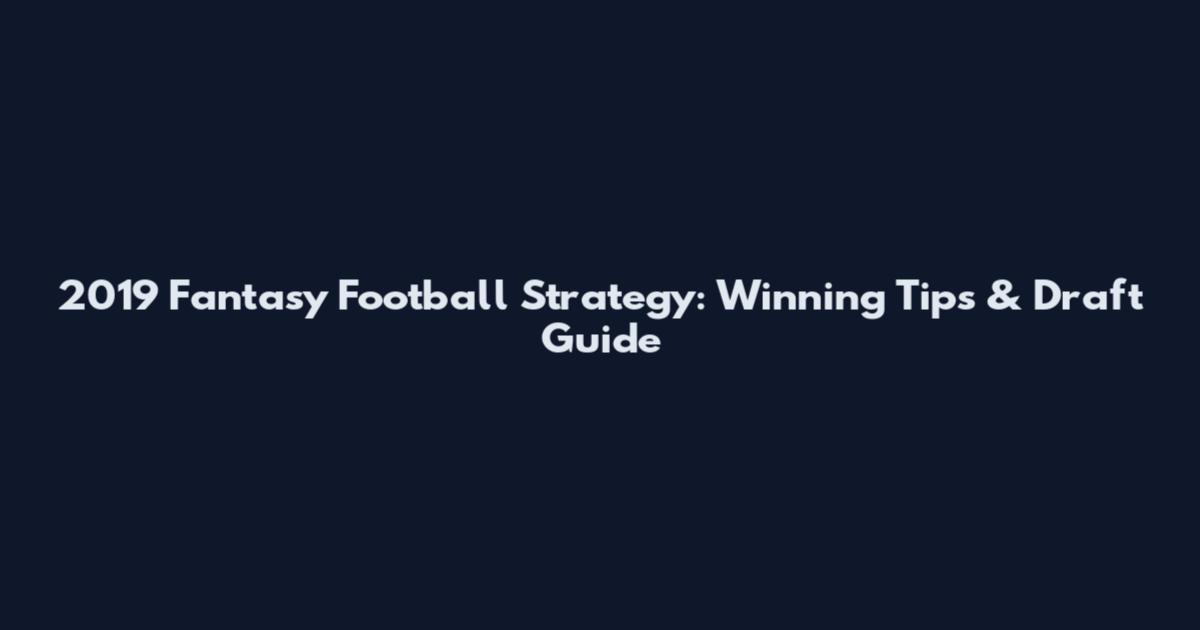 2019 Fantasy Football Strategy: Winning Tips & Draft Guide