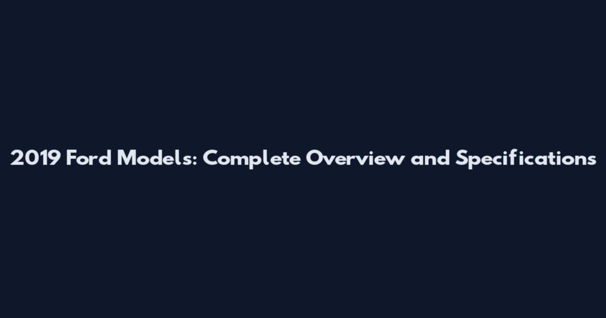 2019 Ford Models: Complete Overview and Specifications