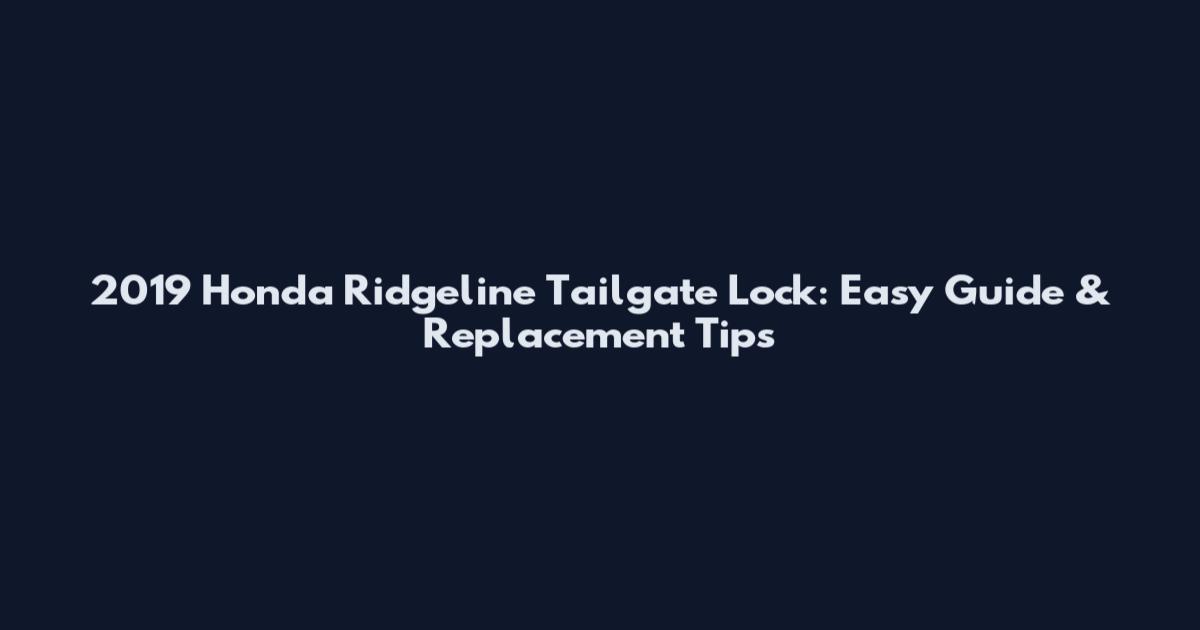 2019 Honda Ridgeline Tailgate Lock: Easy Guide & Replacement Tips