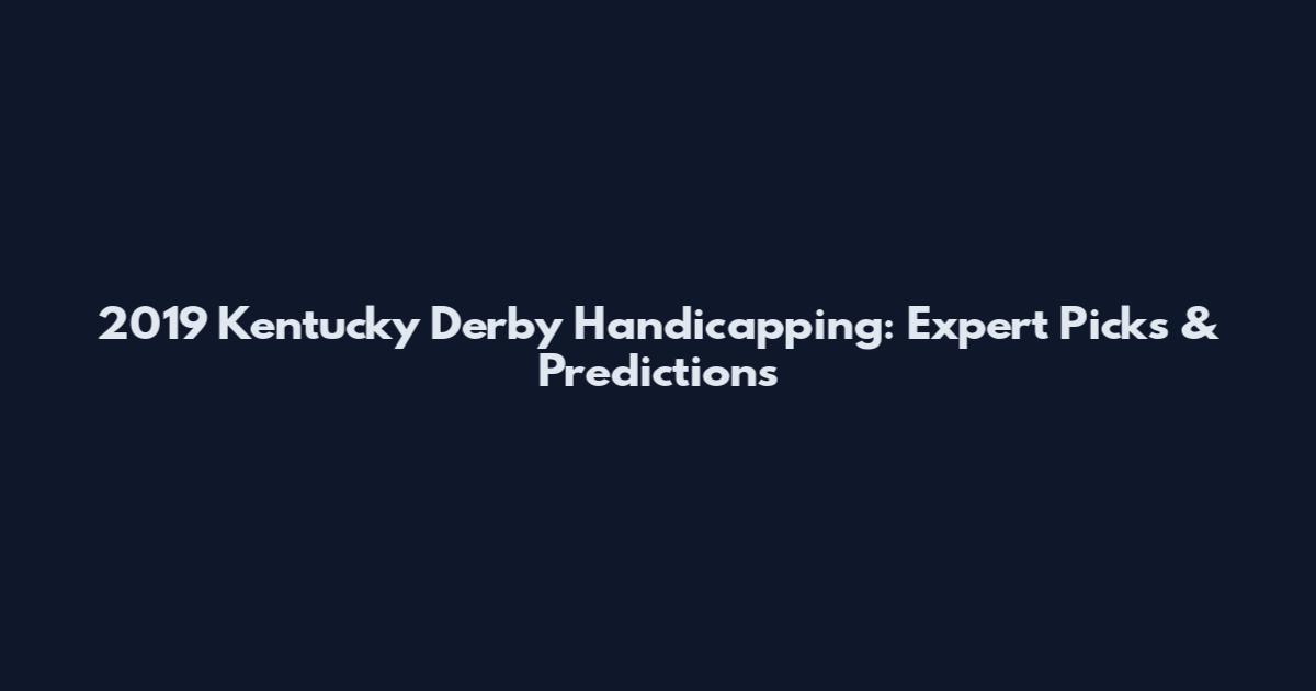 2019 Kentucky Derby Handicapping: Expert Picks & Predictions