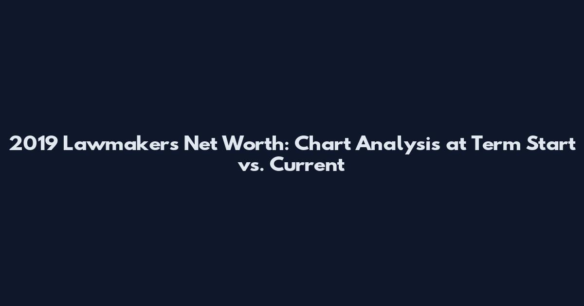 2019 Lawmakers' Net Worth: Chart Analysis at Term Start vs. Current