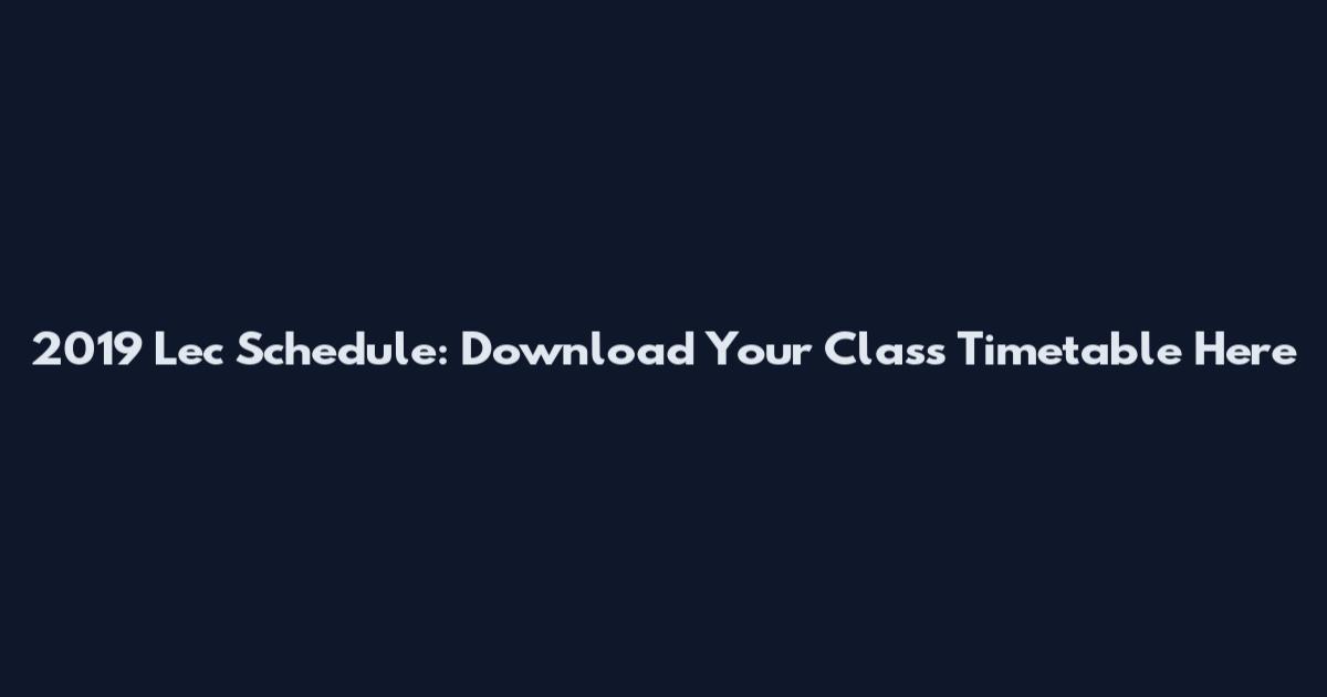 2019 Lec Schedule: Download Your Class Timetable Here