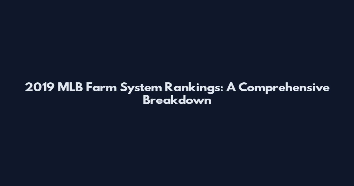 2019 MLB Farm System Rankings: A Comprehensive Breakdown