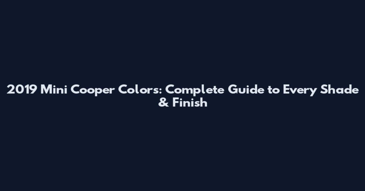 2019 Mini Cooper Colors: Complete Guide to Every Shade & Finish