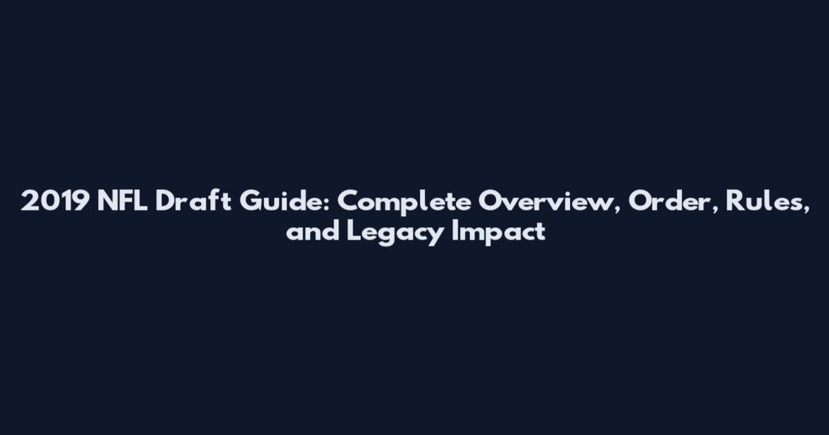 2019 NFL Draft Guide: Complete Overview, Order, Rules, and Legacy Impact