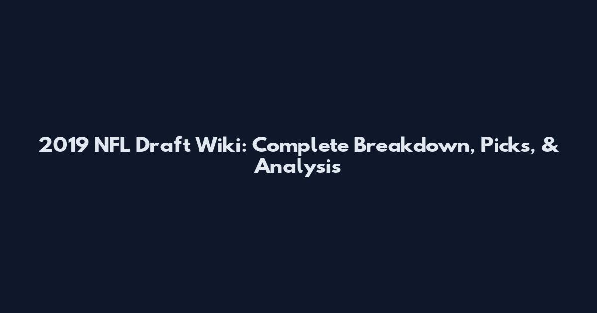 2019 NFL Draft Wiki: Complete Breakdown, Picks, & Analysis