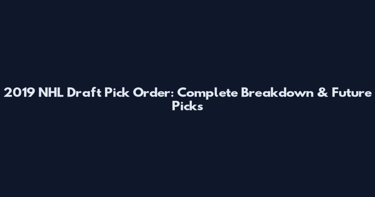 2019 NHL Draft Pick Order: Complete Breakdown & Future Picks