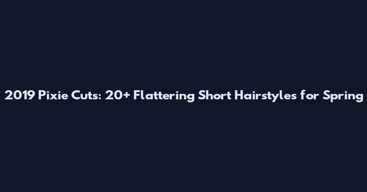 2019 Pixie Cuts: 20+ Flattering Short Hairstyles for Spring