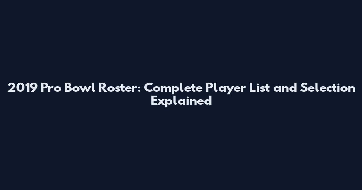 2019 Pro Bowl Roster: Complete Player List and Selection Explained