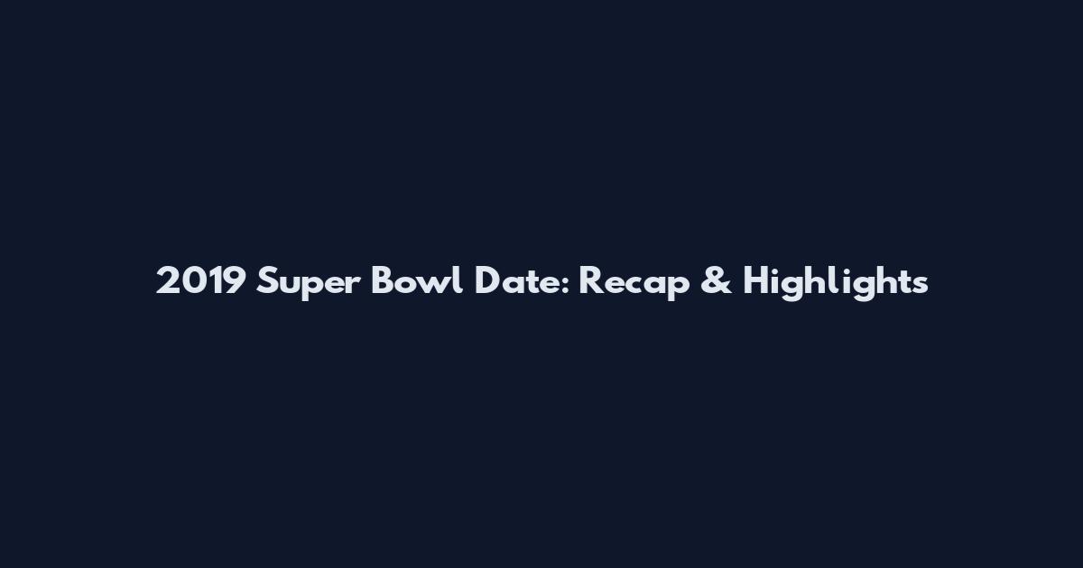 2019 Super Bowl Date: Recap & Highlights