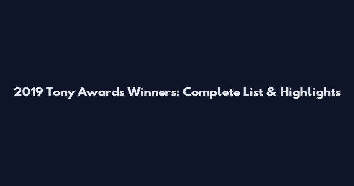 2019 Tony Awards Winners: Complete List & Highlights