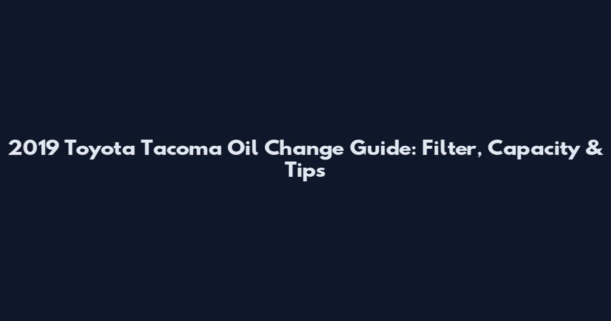2019 Toyota Tacoma Oil Change Guide: Filter, Capacity & Tips