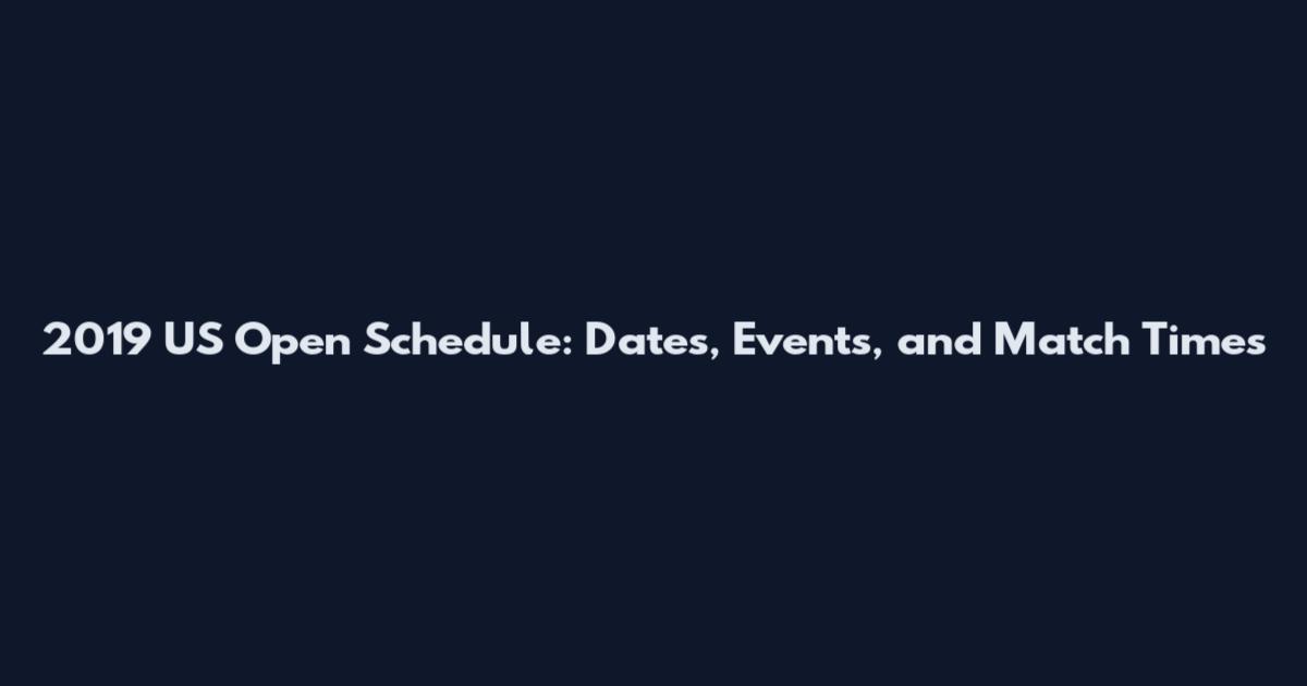 2019 US Open Schedule: Dates, Events, and Match Times