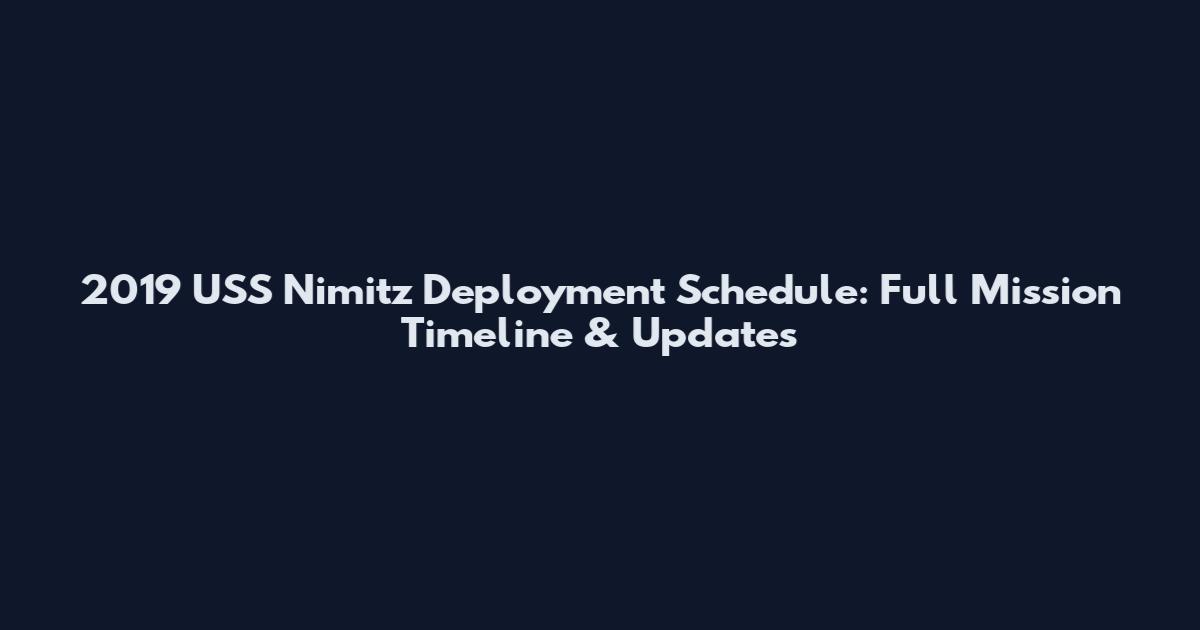 2019 USS Nimitz Deployment Schedule: Full Mission Timeline & Updates