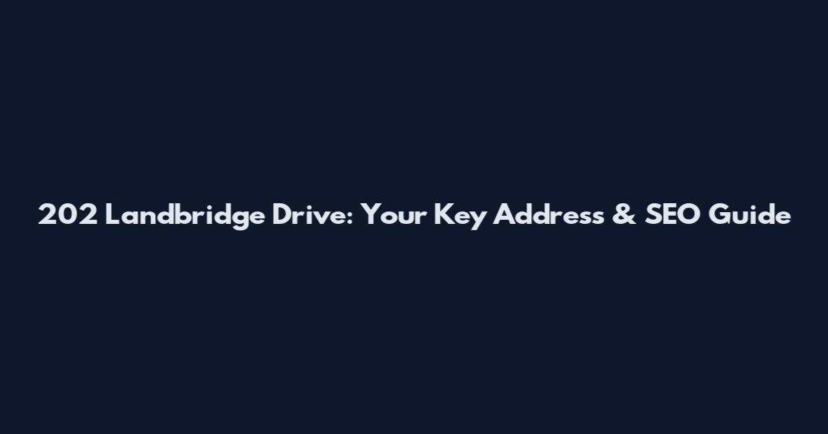 202 Landbridge Drive: Your Key Address & SEO Guide