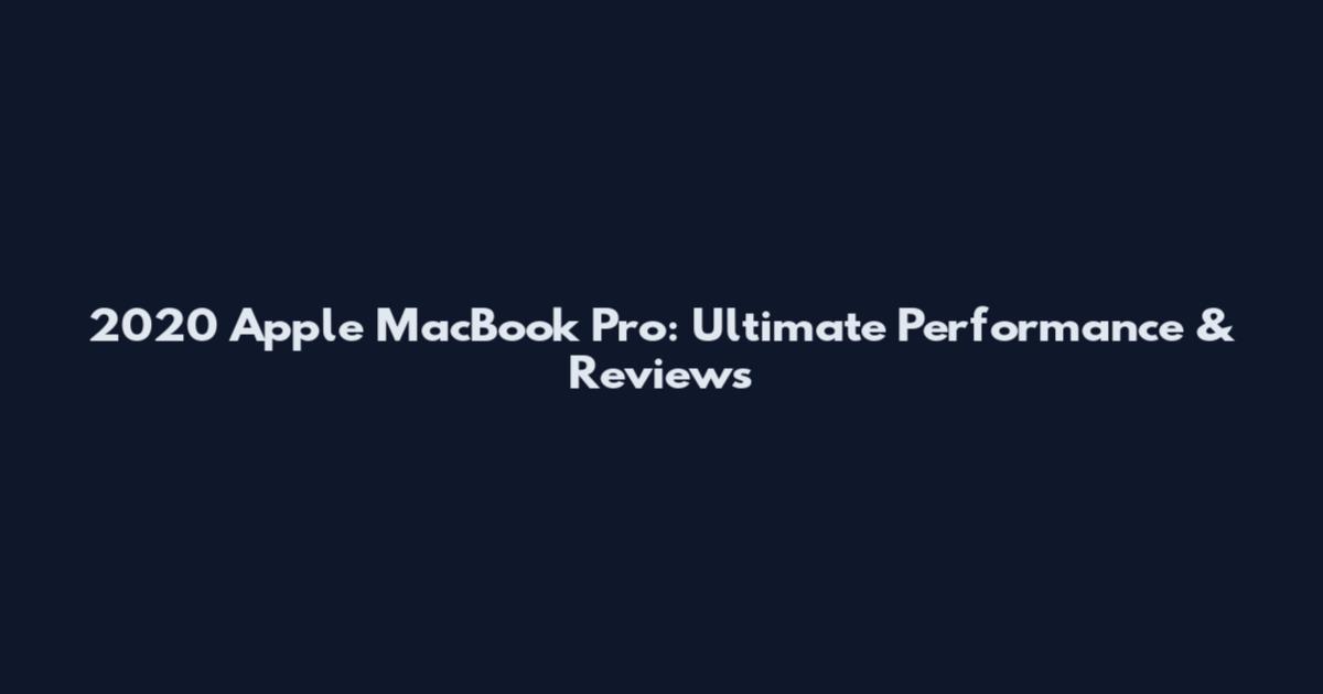 2020 Apple MacBook Pro: Ultimate Performance & Reviews