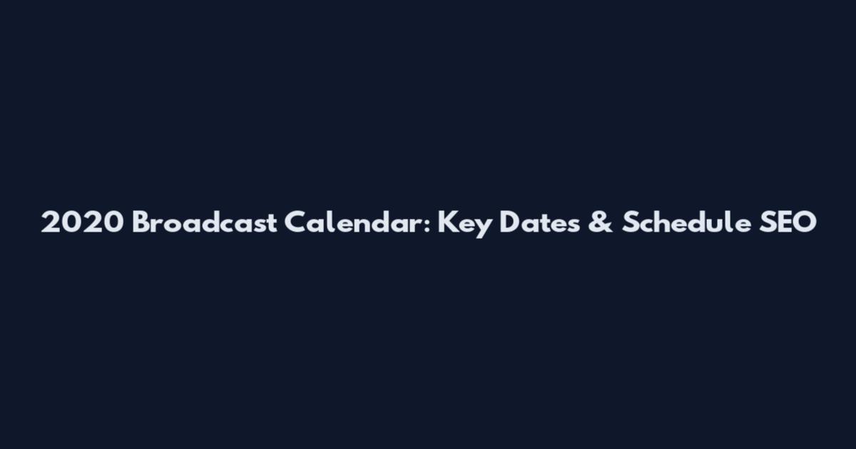 2020 Broadcast Calendar: Key Dates & Schedule SEO