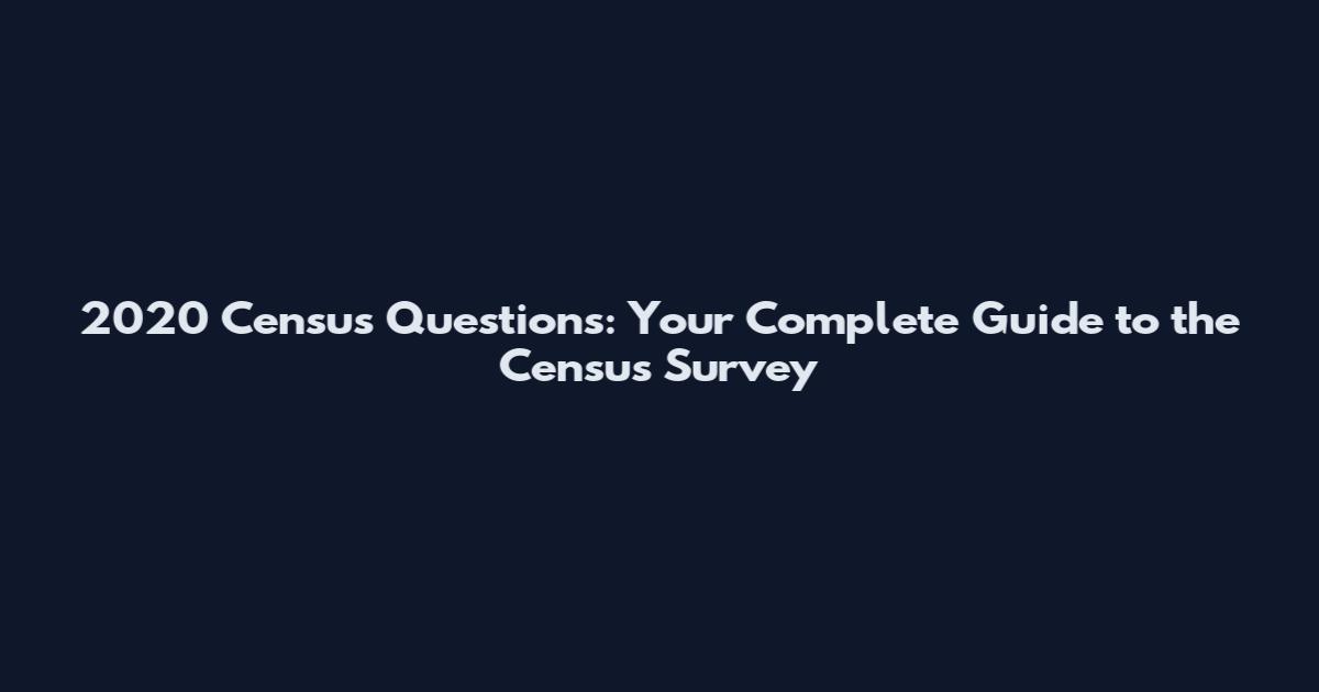 2020 Census Questions: Your Complete Guide to the Census Survey