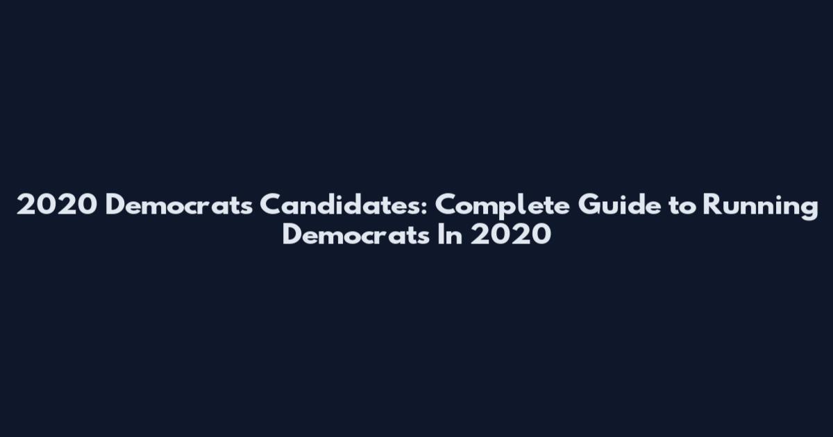 2020 Democrats Candidates: Complete Guide to Running Democrats In 2020
