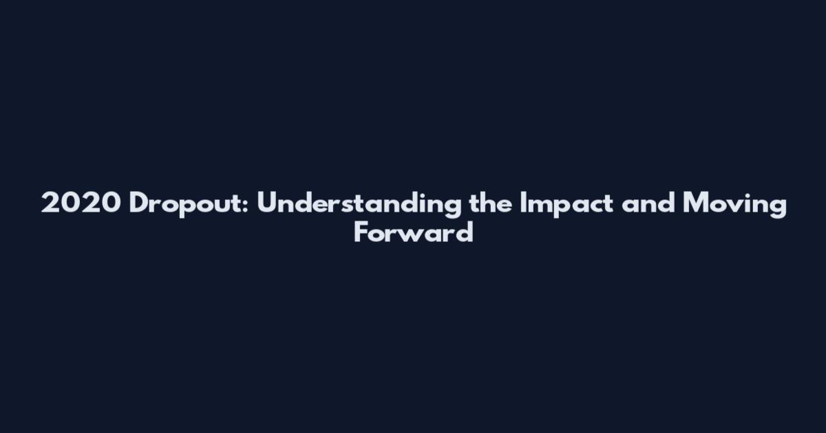 2020 Dropout: Understanding the Impact and Moving Forward