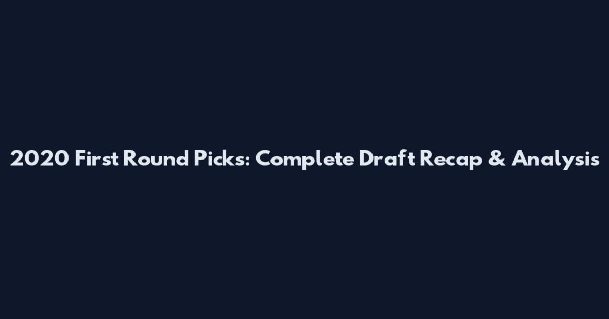 2020 First Round Picks: Complete Draft Recap & Analysis