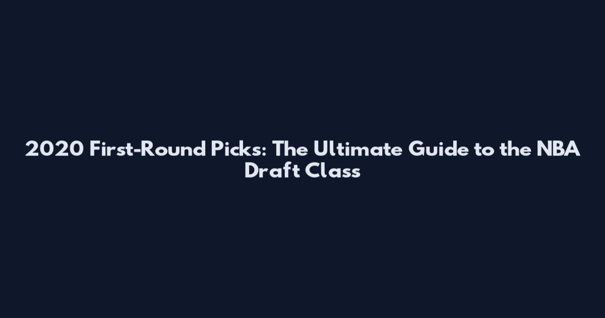 2020 First-Round Picks: The Ultimate Guide to the NBA Draft Class
