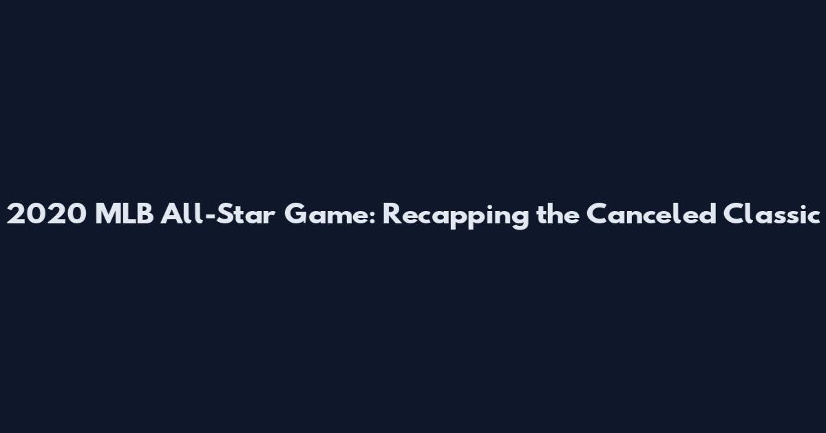 2020 MLB All-Star Game: Recapping the Canceled Classic
