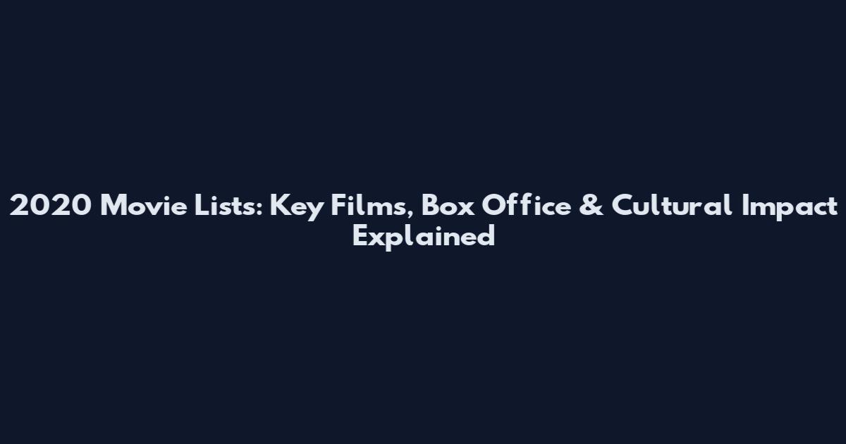 2020 Movie Lists: Key Films, Box Office & Cultural Impact Explained