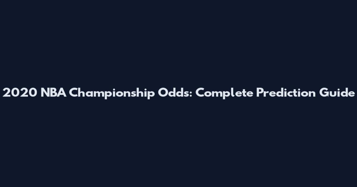 2020 NBA Championship Odds: Complete Prediction Guide