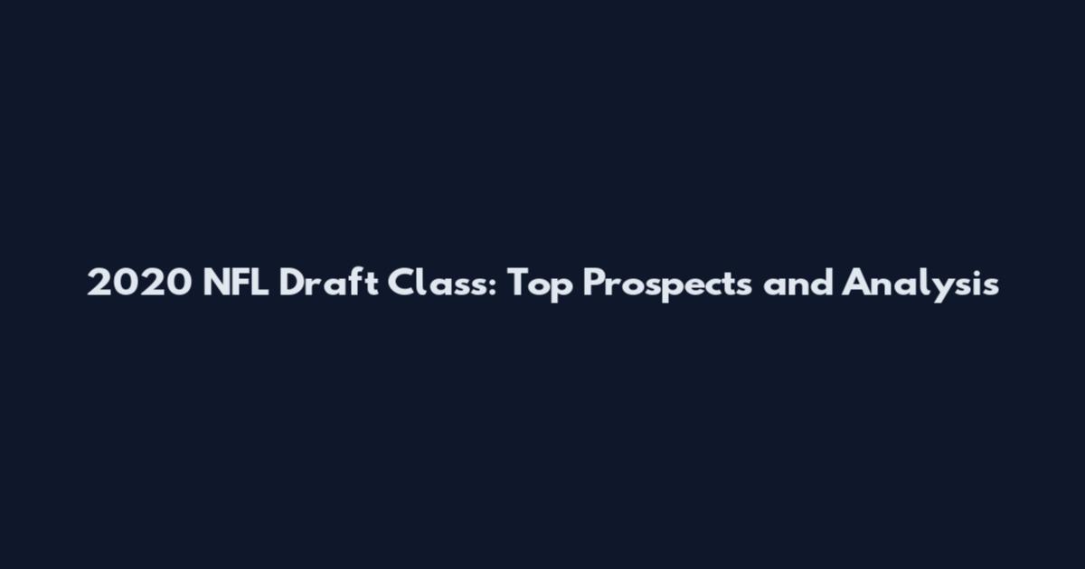 2020 NFL Draft Class: Top Prospects and Analysis