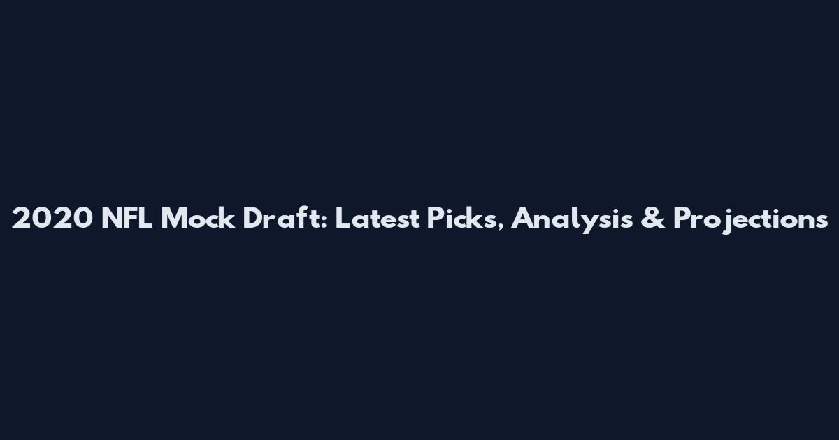 2020 NFL Mock Draft: Latest Picks, Analysis & Projections
