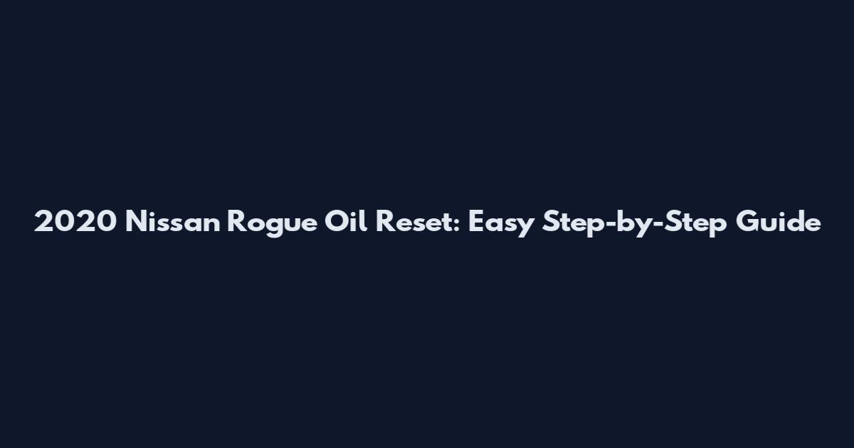 2020 Nissan Rogue Oil Reset: Easy Step-by-Step Guide