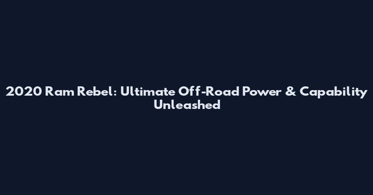 2020 Ram Rebel: Ultimate Off-Road Power & Capability Unleashed