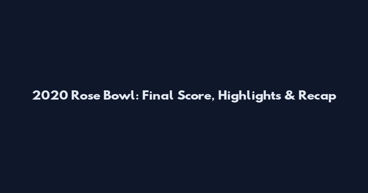 2020 Rose Bowl: Final Score, Highlights & Recap