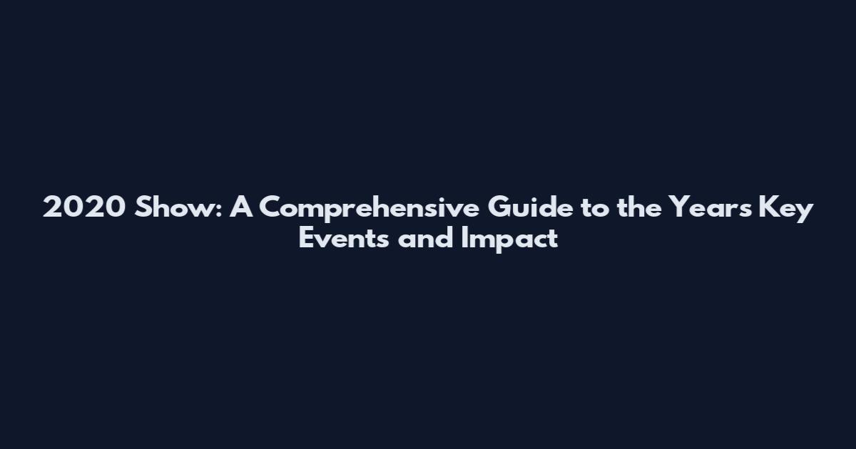 2020 Show: A Comprehensive Guide to the Year's Key Events and Impact
