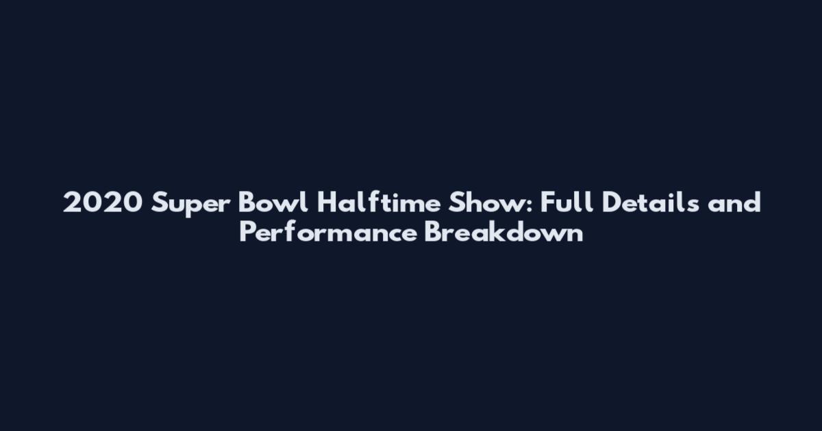 2020 Super Bowl Halftime Show: Full Details and Performance Breakdown