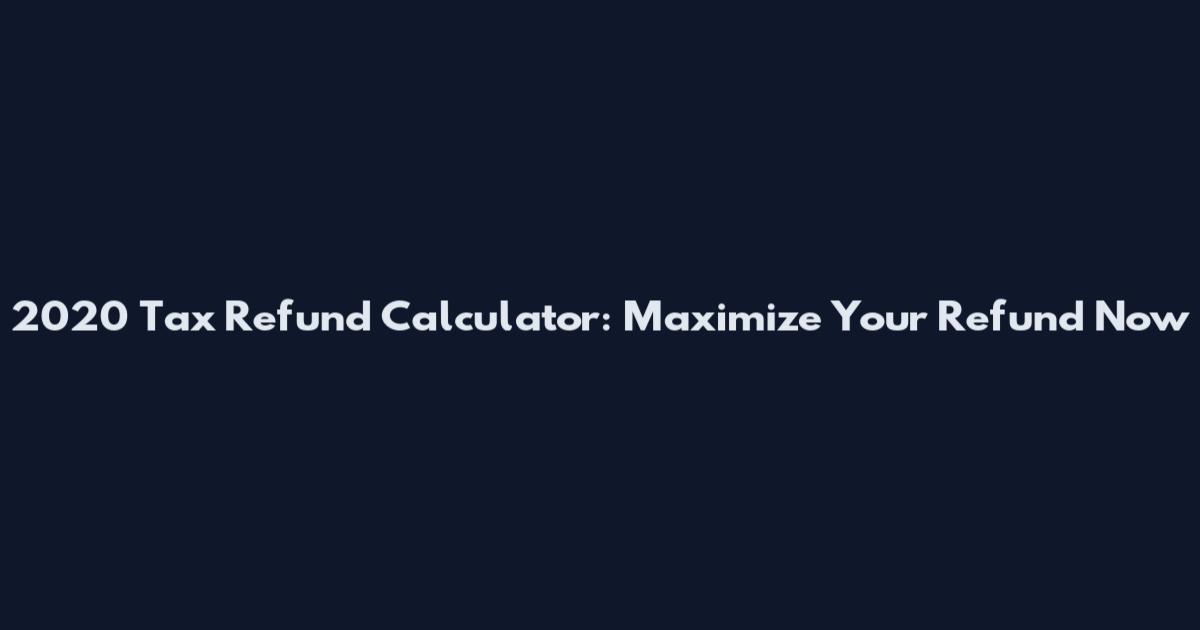 2020 Tax Refund Calculator: Maximize Your Refund Now