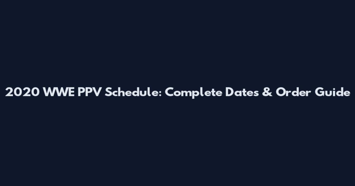 2020 WWE PPV Schedule: Complete Dates & Order Guide